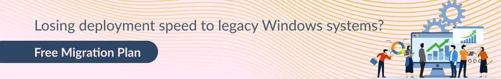 Losing deployment speed to legacy Windows systems? Get a free migration plan.